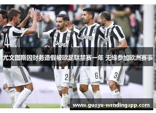 尤文图斯因财务造假被欧足联禁赛一年 无缘参加欧洲赛事 尤文图斯因财务造假被欧足联禁赛一年 无缘参加欧洲赛事