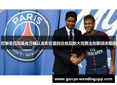 巴黎圣日耳曼官方确认金彭贝重回合练后防大将复出在即球迷期待 巴黎圣日耳曼官方确认金彭贝重回合练后防大将复出在即球迷期待