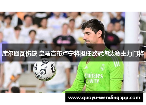 库尔图瓦伤缺 皇马宣布卢宁将担任欧冠淘汰赛主力门将 库尔图瓦伤缺 皇马宣布卢宁将担任欧冠淘汰赛主力门将