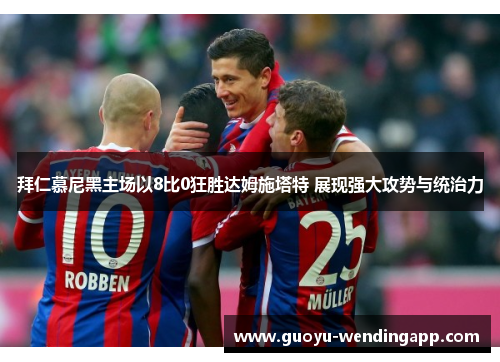 拜仁慕尼黑主场以8比0狂胜达姆施塔特 展现强大攻势与统治力