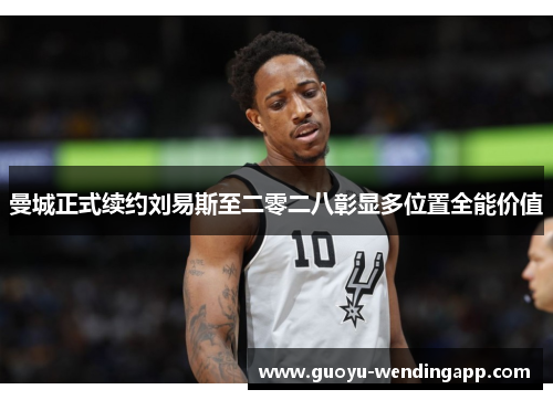 曼城正式续约刘易斯至二零二八彰显多位置全能价值