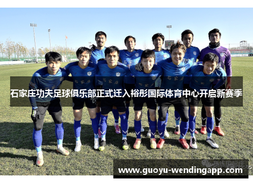 石家庄功夫足球俱乐部正式迁入裕彤国际体育中心开启新赛季 石家庄功夫足球俱乐部正式迁入裕彤国际体育中心开启新赛季