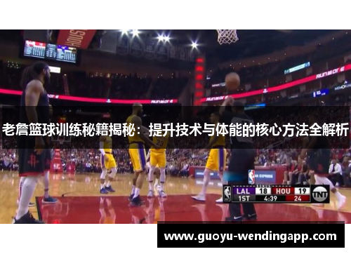 老詹篮球训练秘籍揭秘:提升技术与体能的核心方法全解析 老詹篮球训练秘籍揭秘:提升技术与体能的核心方法全解析