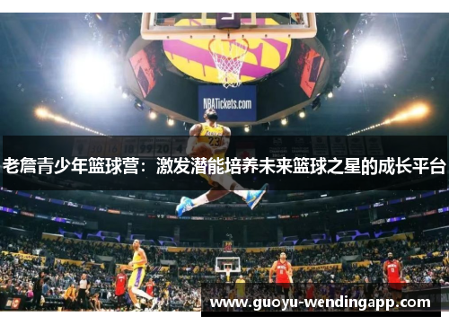 老詹青少年篮球营：激发潜能培养未来篮球之星的成长平台