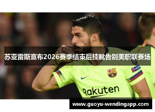 苏亚雷斯宣布2026赛季结束后挂靴告别美职联赛场