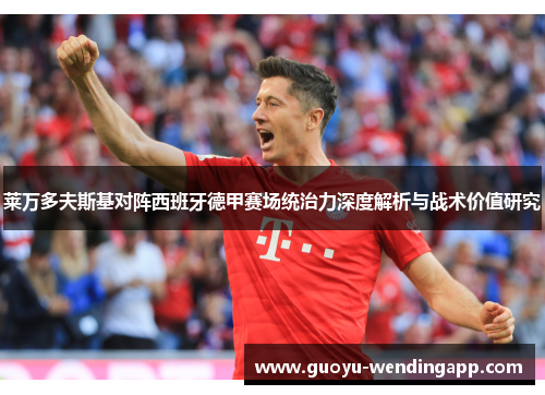 莱万多夫斯基对阵西班牙德甲赛场统治力深度解析与战术价值研究