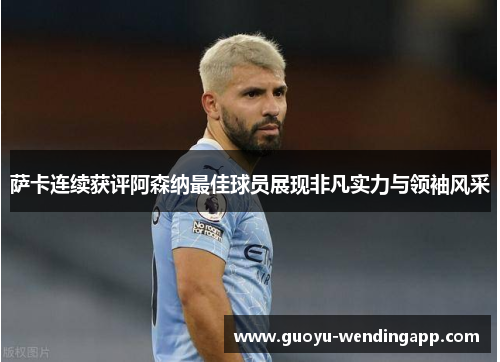 萨卡连续获评阿森纳最佳球员展现非凡实力与领袖风采