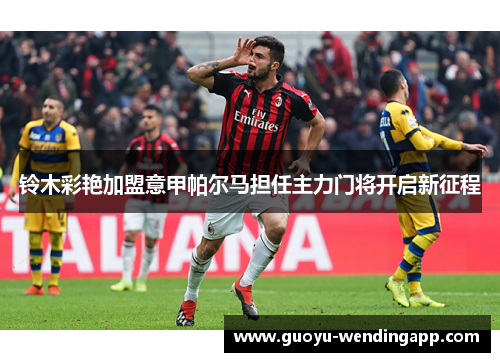 铃木彩艳加盟意甲帕尔马担任主力门将开启新征程