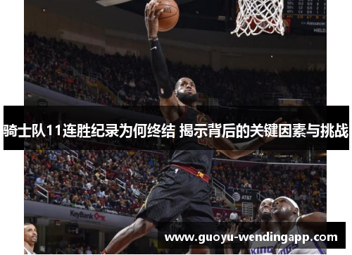 骑士队11连胜纪录为何终结 揭示背后的关键因素与挑战