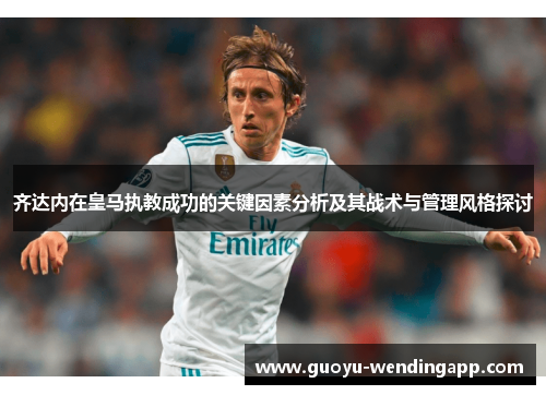 齐达内在皇马执教成功的关键因素分析及其战术与管理风格探讨