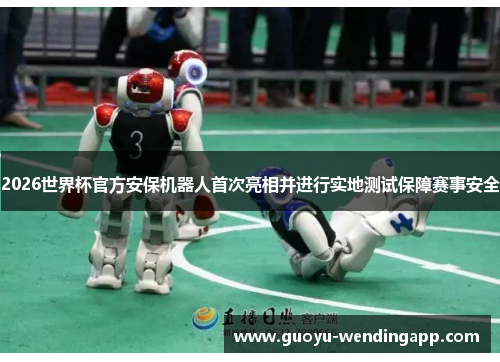 2026世界杯官方安保机器人首次亮相并进行实地测试保障赛事安全