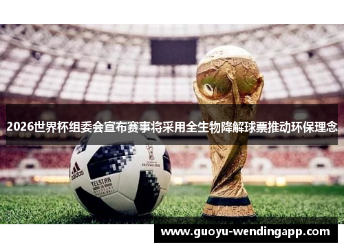 2026世界杯组委会宣布赛事将采用全生物降解球票推动环保理念 2026世界杯组委会宣布赛事将采用全生物降解球票推动环保理念
