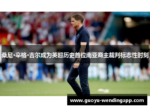 桑尼·辛格·吉尔成为英超历史首位南亚裔主裁判标志性时刻