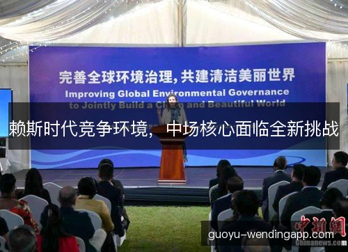 赖斯时代竞争环境,中场核心面临全新挑战 赖斯时代竞争环境,中场核心面临全新挑战