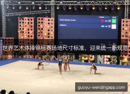世界艺术体操锦标赛场地尺寸标准，迎来统一新规范