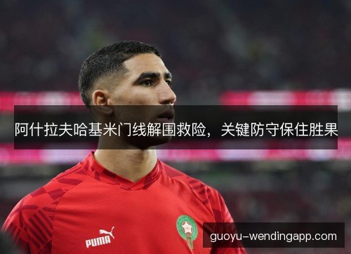 阿什拉夫哈基米门线解围救险,关键防守保住胜果 阿什拉夫哈基米门线解围救险,关键防守保住胜果