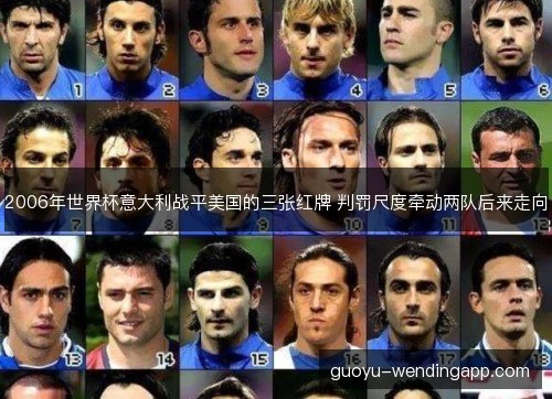 2006年世界杯意大利战平美国的三张红牌 判罚尺度牵动两队后来走向